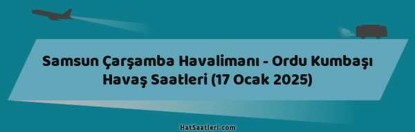 Samsun Çarşamba Havalimanı - Ordu Kumbaşı Havaş Saatleri (17 Ocak 2025)